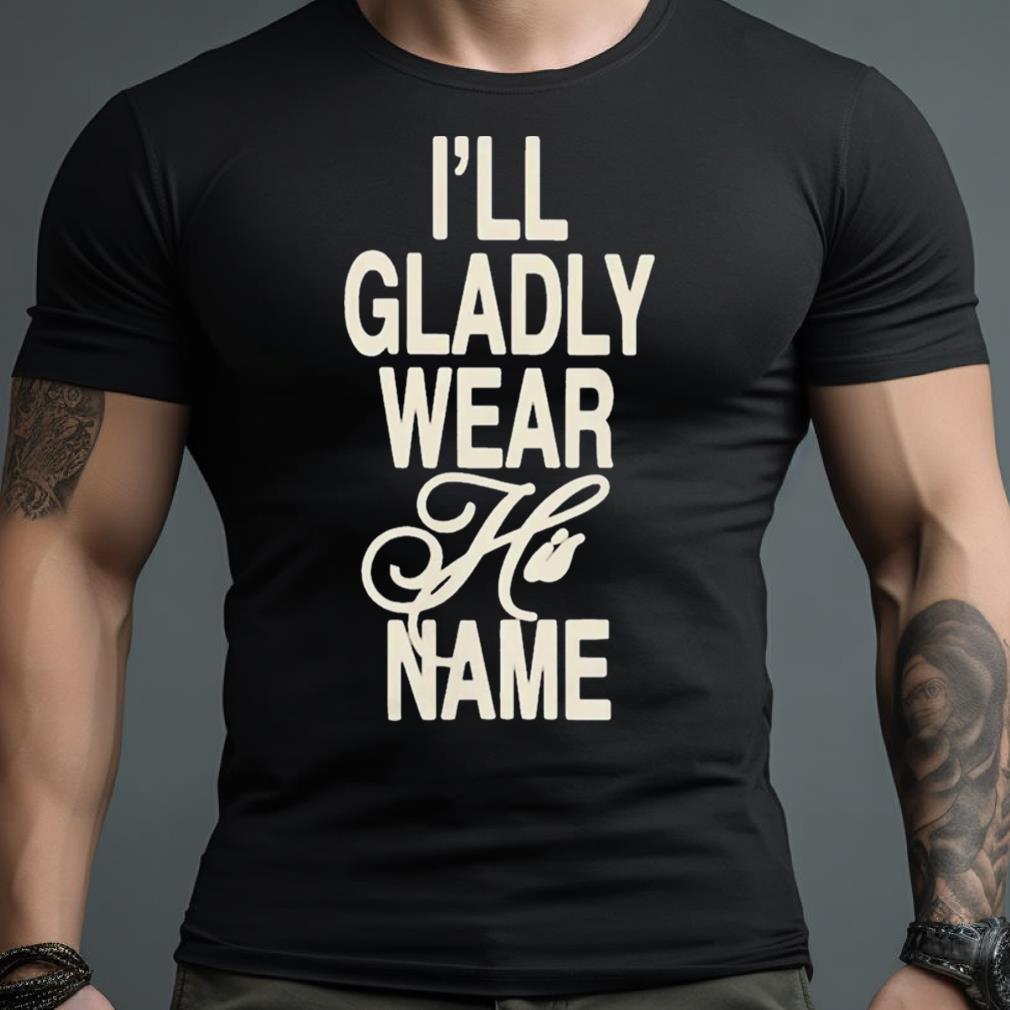 I Will Gladly Wear His Name Shirt