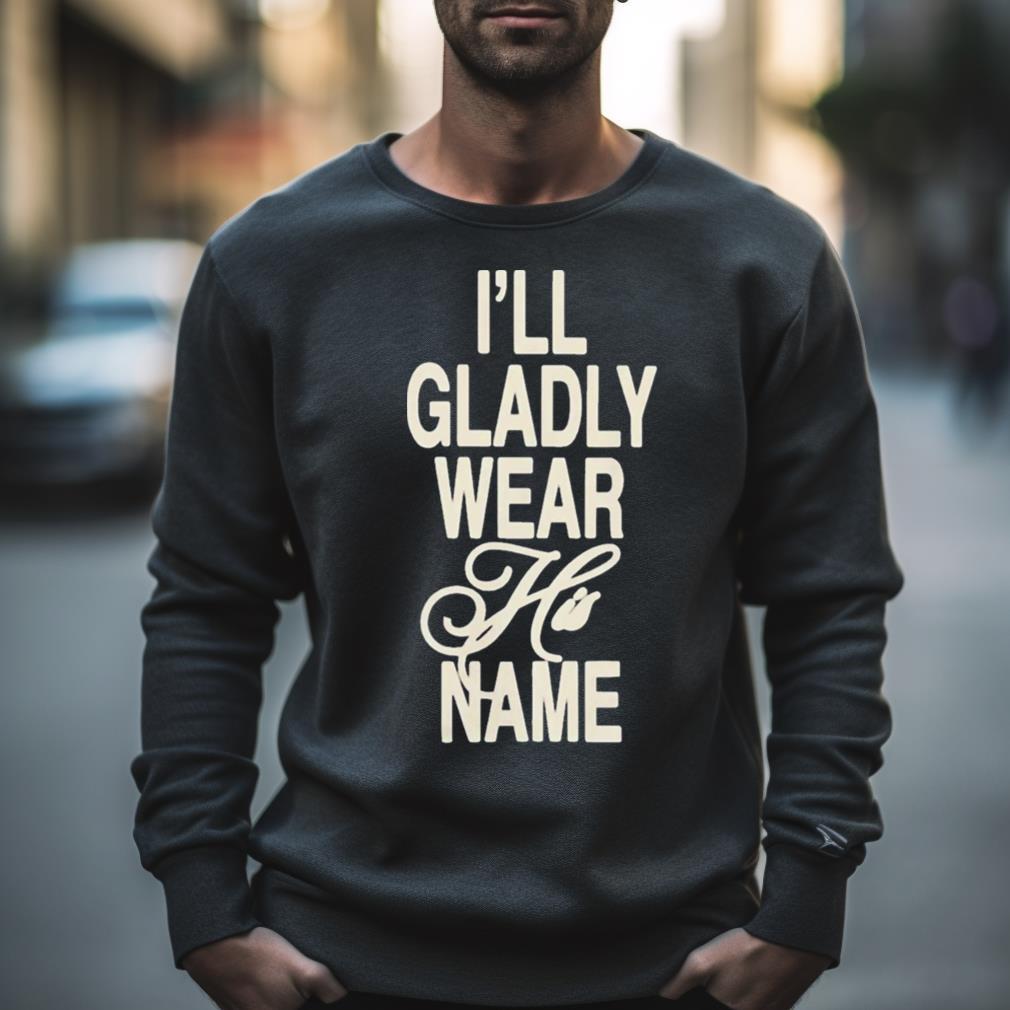 I Will Gladly Wear His Name Shirt