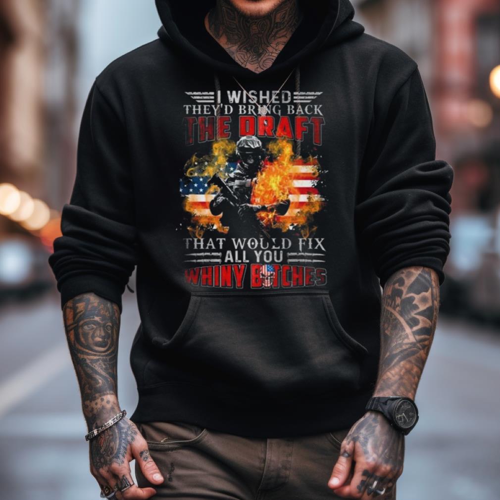 I Wished They'D Bring Back The Draft That Would Fix All You Whiny Bitches American Flag Fire 2023 Shirt I Wished They'D Bring Back The Draft That Would Fix All You Whiny Bitches American Flag Fire 2023 Shirt