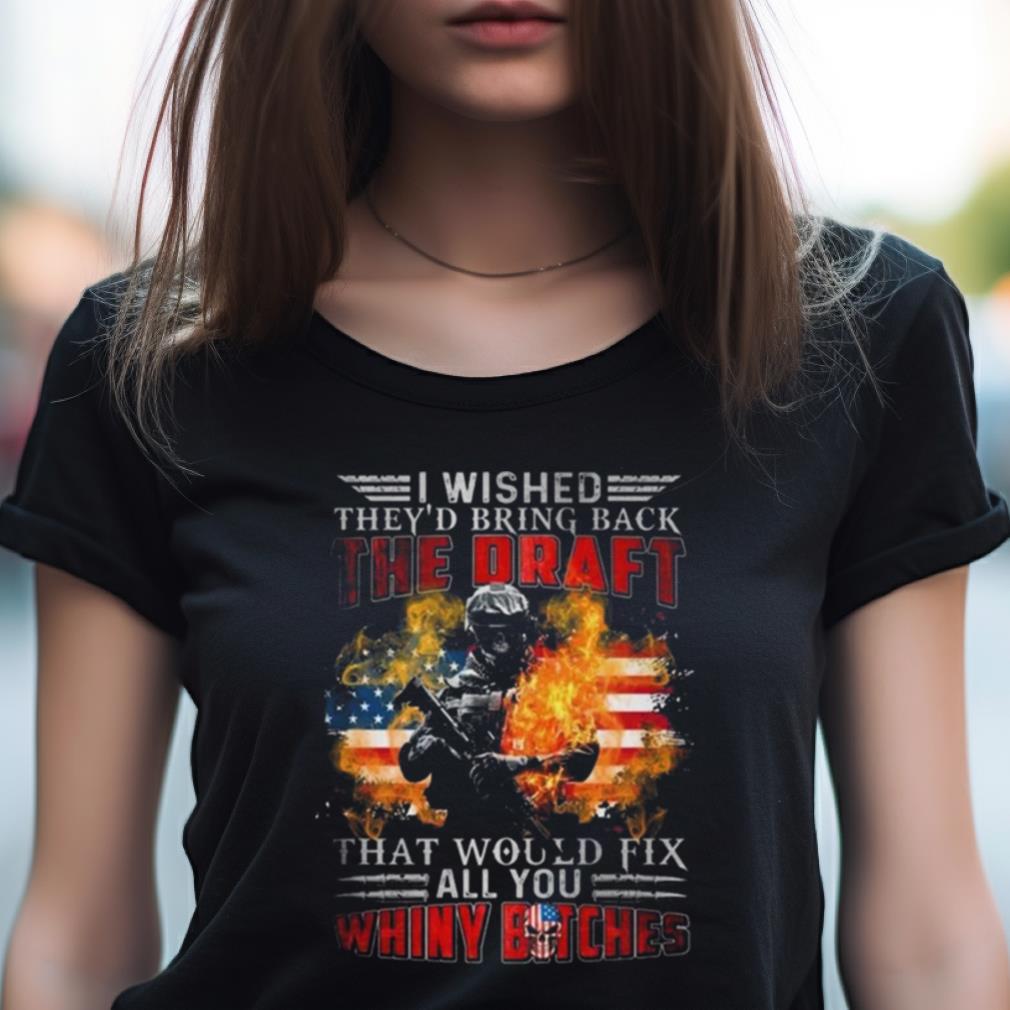 I Wished They'D Bring Back The Draft That Would Fix All You Whiny Bitches American Flag Fire 2023 Shirt I Wished They'D Bring Back The Draft That Would Fix All You Whiny Bitches American Flag Fire 2023 Shirt