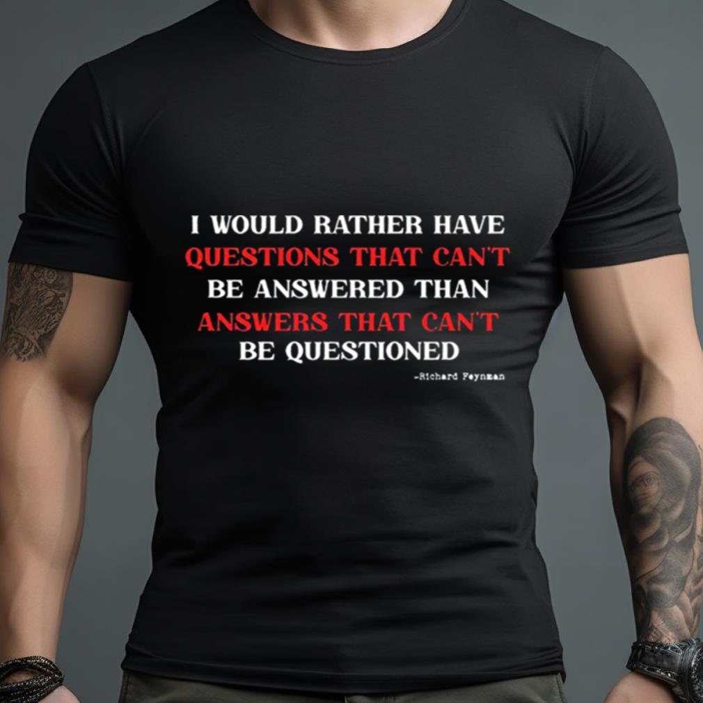 I Would Rather Have Questions That Can’T Be Answered That Can’T Be Questioned Richard Feynman Shirt