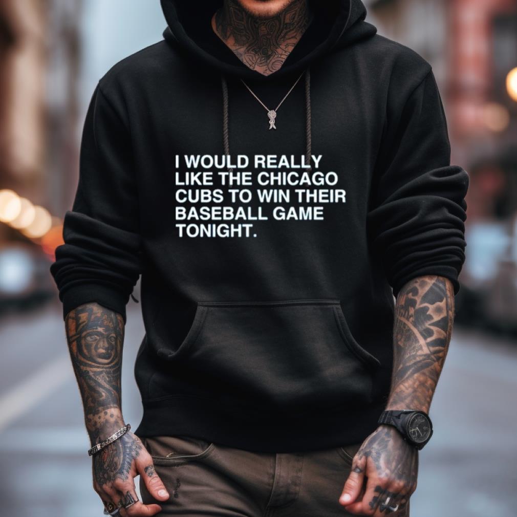 I Would Really Like The Chicago Cubs To Win Their Baseball Game Tonight Shirt I Would Really Like The Chicago Cubs To Win Their Baseball Game Tonight Shirt