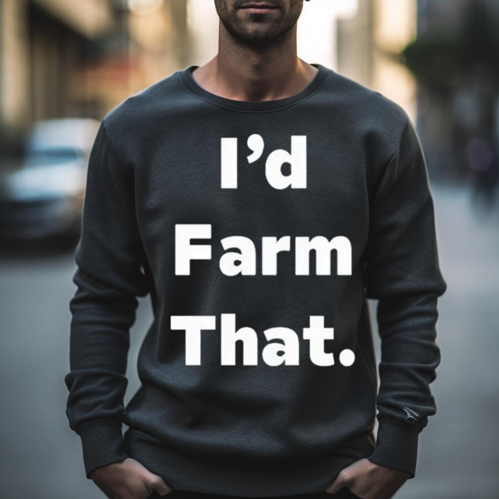 I’D Farm That Shirt