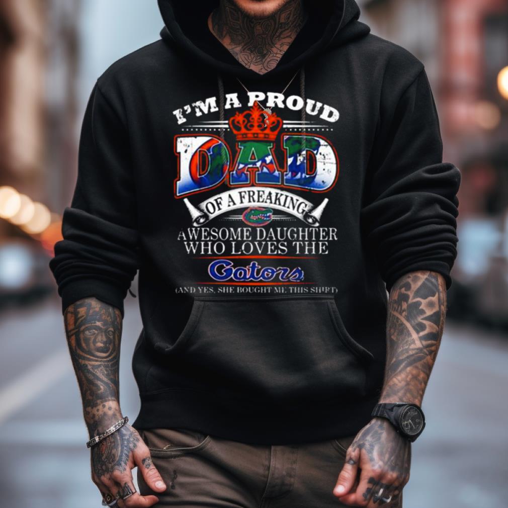 I'M A Proud Dad Of A Freaking Awesome Daughter Who Loves The Florida Gators Shirt I'M A Proud Dad Of A Freaking Awesome Daughter Who Loves The Florida Gators Shirt