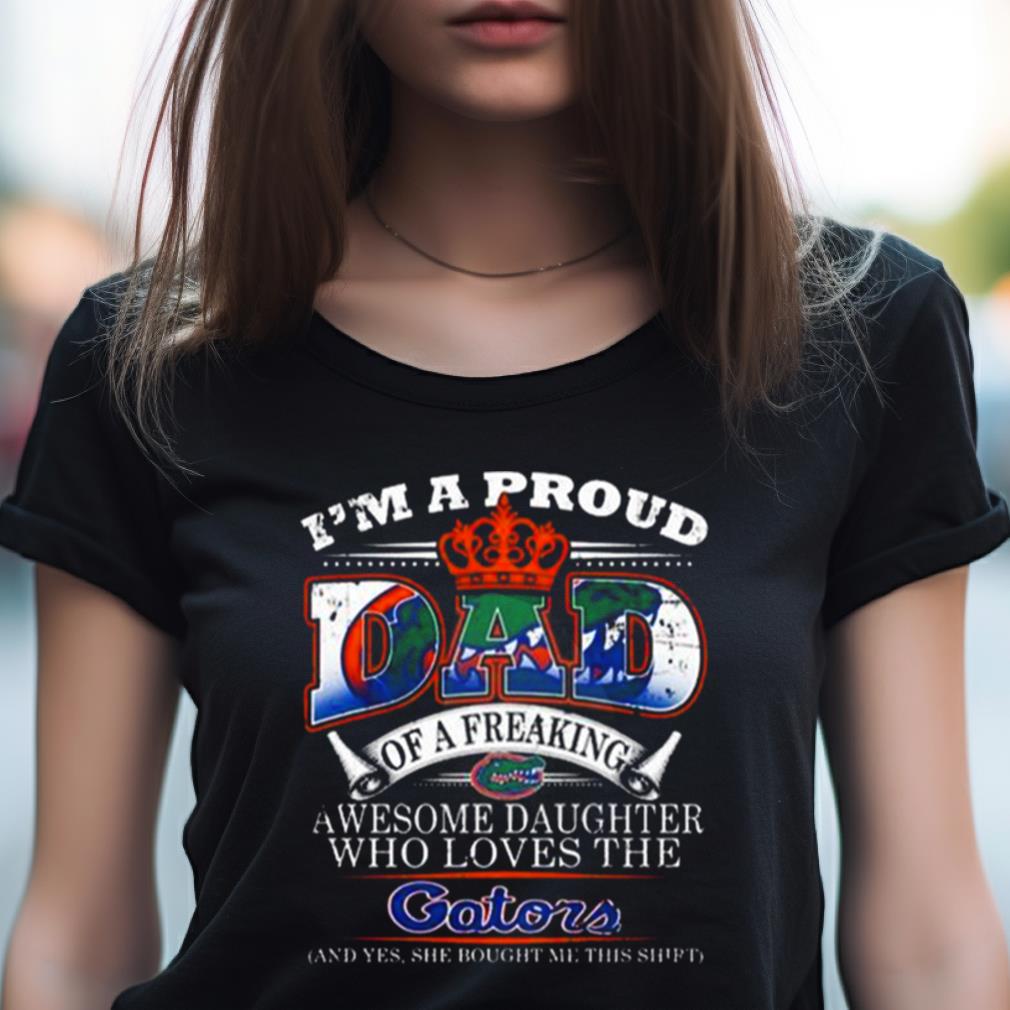 I'M A Proud Dad Of A Freaking Awesome Daughter Who Loves The Florida Gators Shirt I'M A Proud Dad Of A Freaking Awesome Daughter Who Loves The Florida Gators Shirt