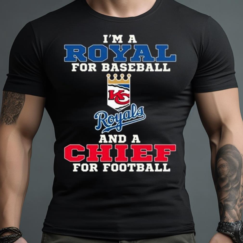 I’M A Royal For Baseball And A Chief For Football 2023 Shirt
