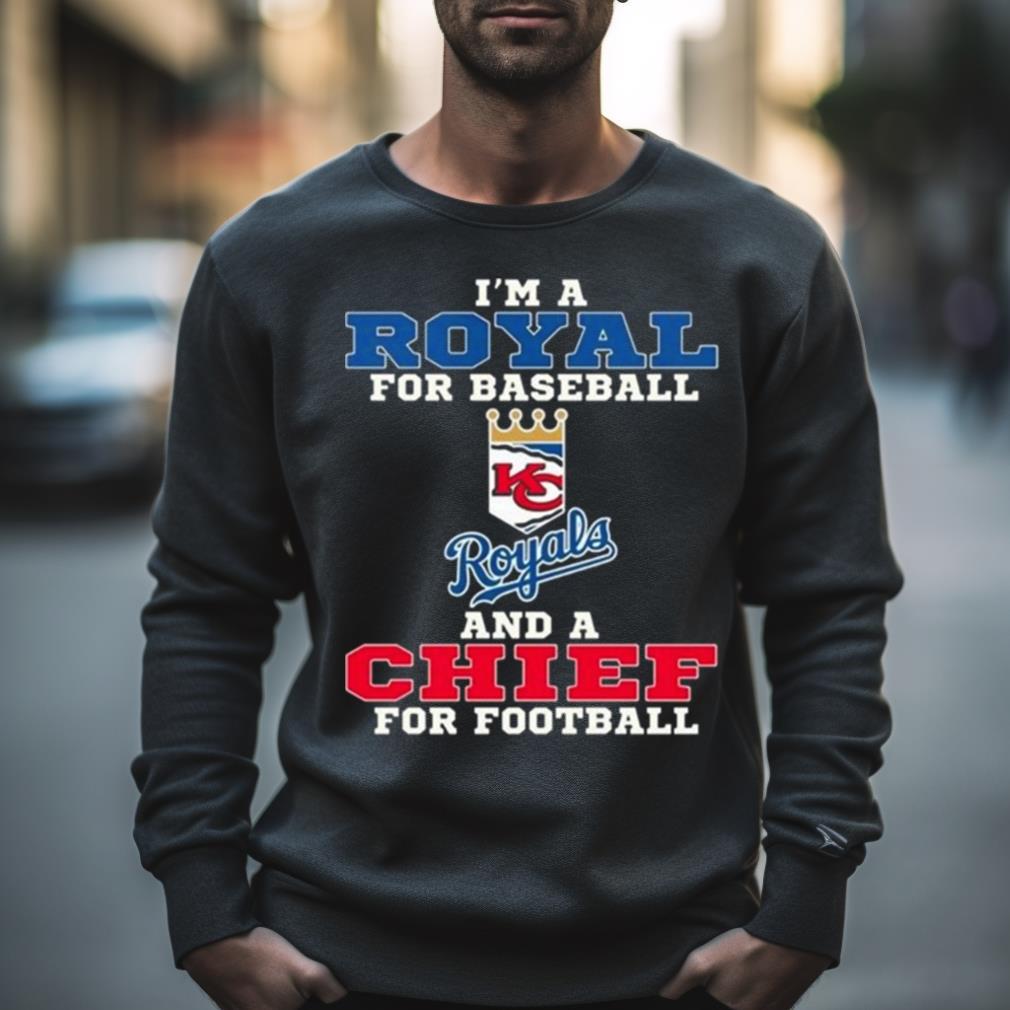 I’M A Royal For Baseball And A Chief For Football 2023 Shirt