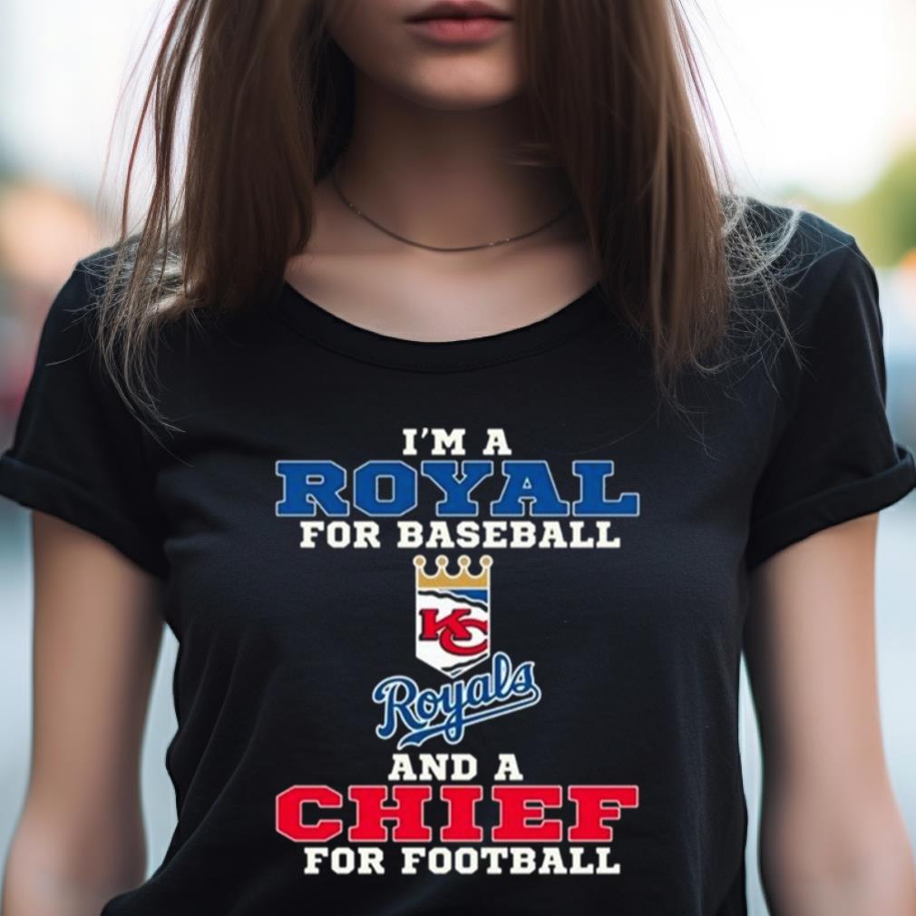 I'M A Royal For Baseball And A Chief For Football 2023 Shirt I'M A Royal For Baseball And A Chief For Football 2023 Shirt