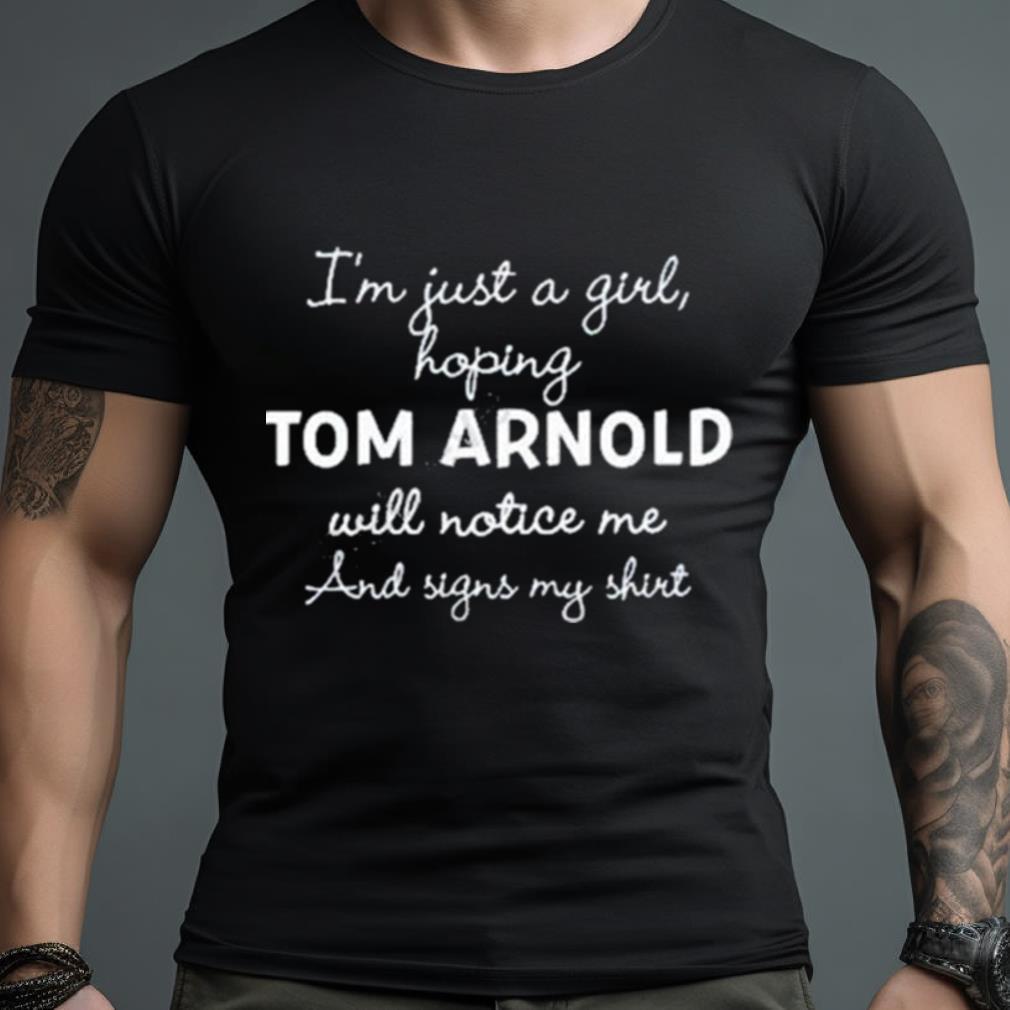 I’M Just A Girl Hoping Tom Arnold Will Notice Me And Signs My Shirt