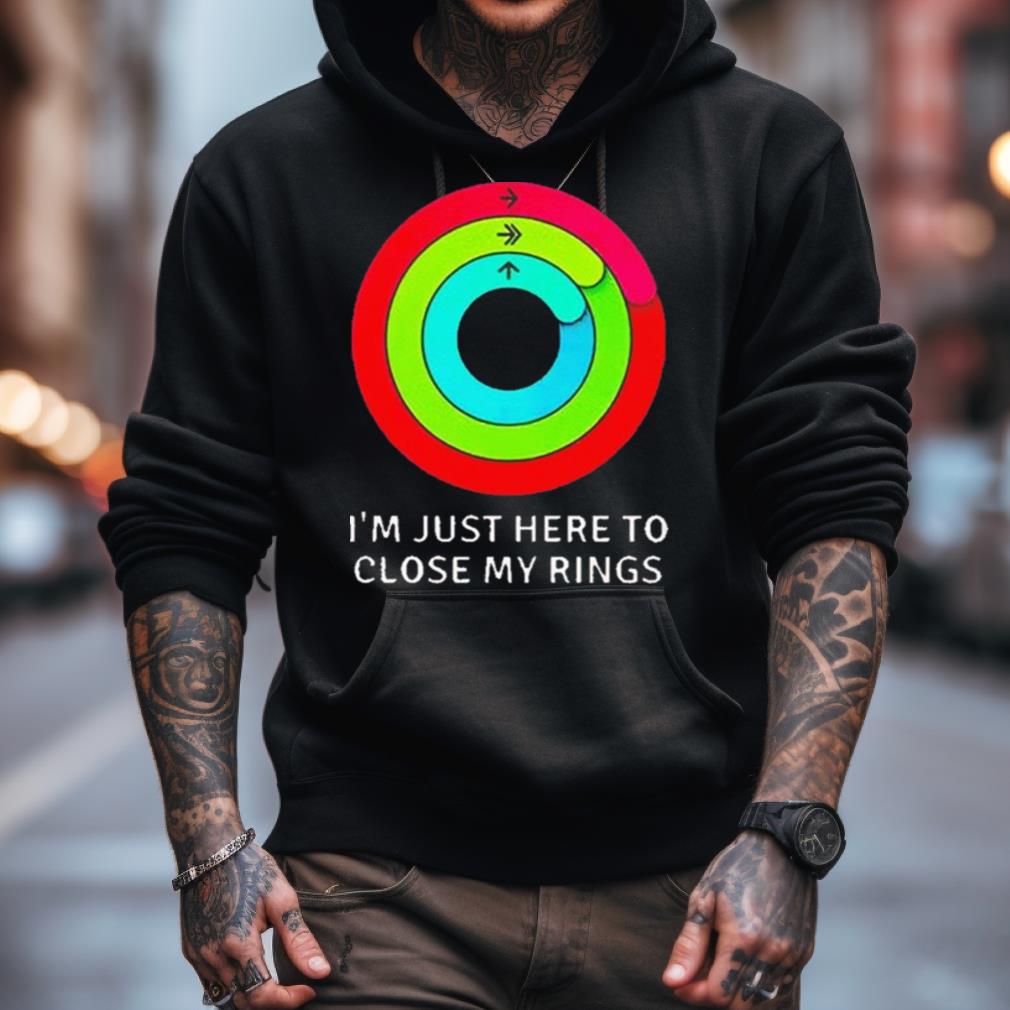 I'M Just Here To Close My Rings Shirt I'M Just Here To Close My Rings Shirt