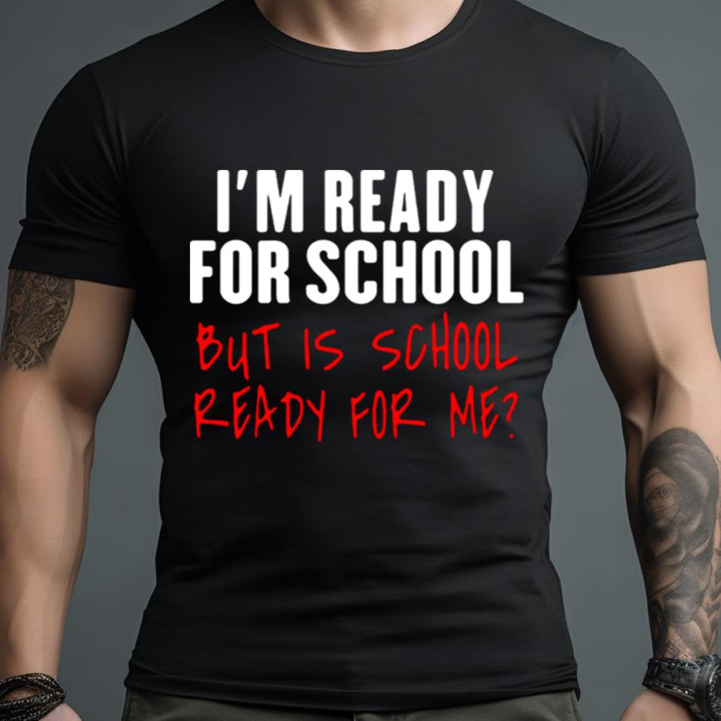 I’M Ready For School But Is School Ready For Me Shirt