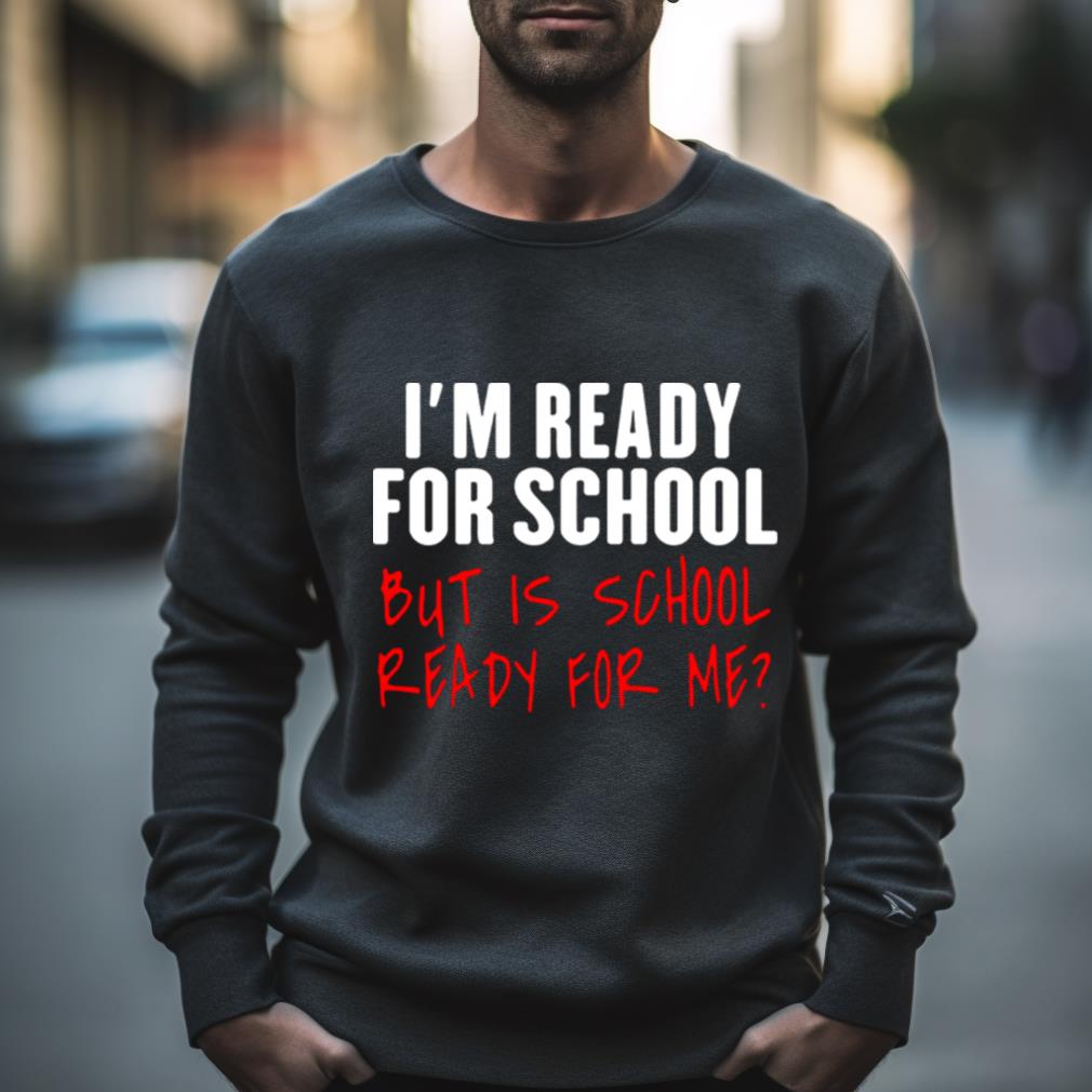 I’M Ready For School But Is School Ready For Me Shirt