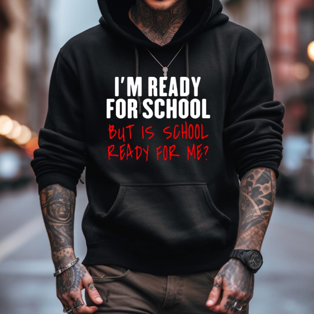 I'M Ready For School But Is School Ready For Me Shirt I'M Ready For School But Is School Ready For Me Shirt