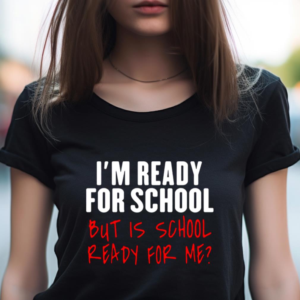 I'M Ready For School But Is School Ready For Me Shirt I'M Ready For School But Is School Ready For Me Shirt