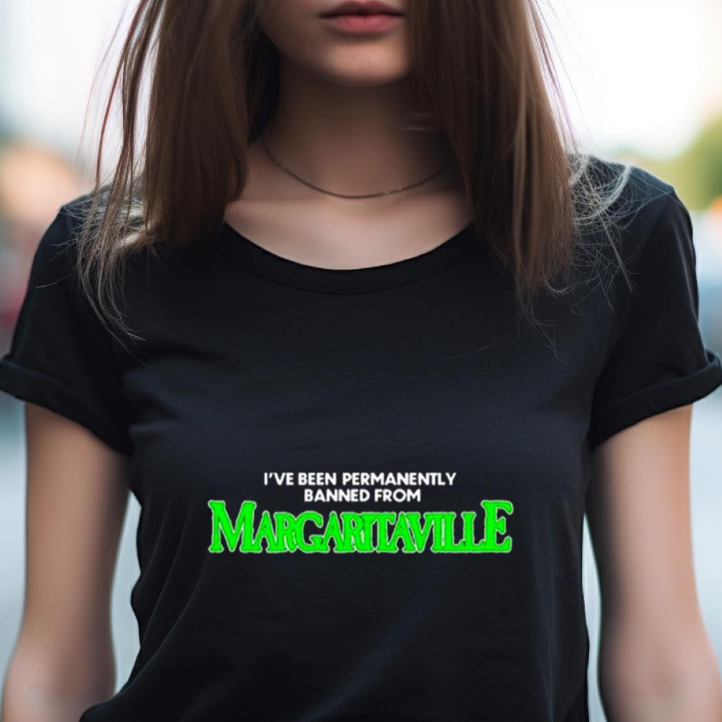 I’Ve Been Permanently Banned From Margaritaville Shirt