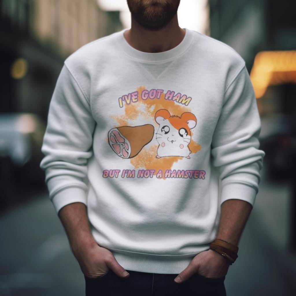 I’Ve Got Ham But I’M Not A Hamster Shirt