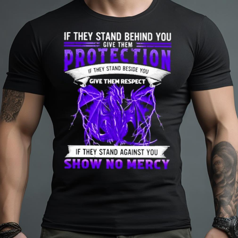 If They Stand Behind You Dragon Give Them Protection If They Stand Against You Show No Mercy Shirt