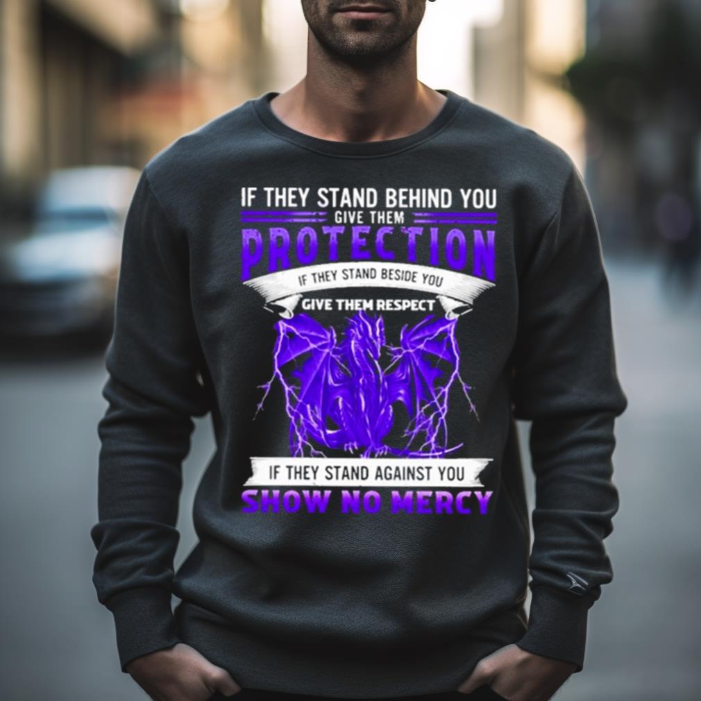 If They Stand Behind You Dragon Give Them Protection If They Stand Against You Show No Mercy Shirt