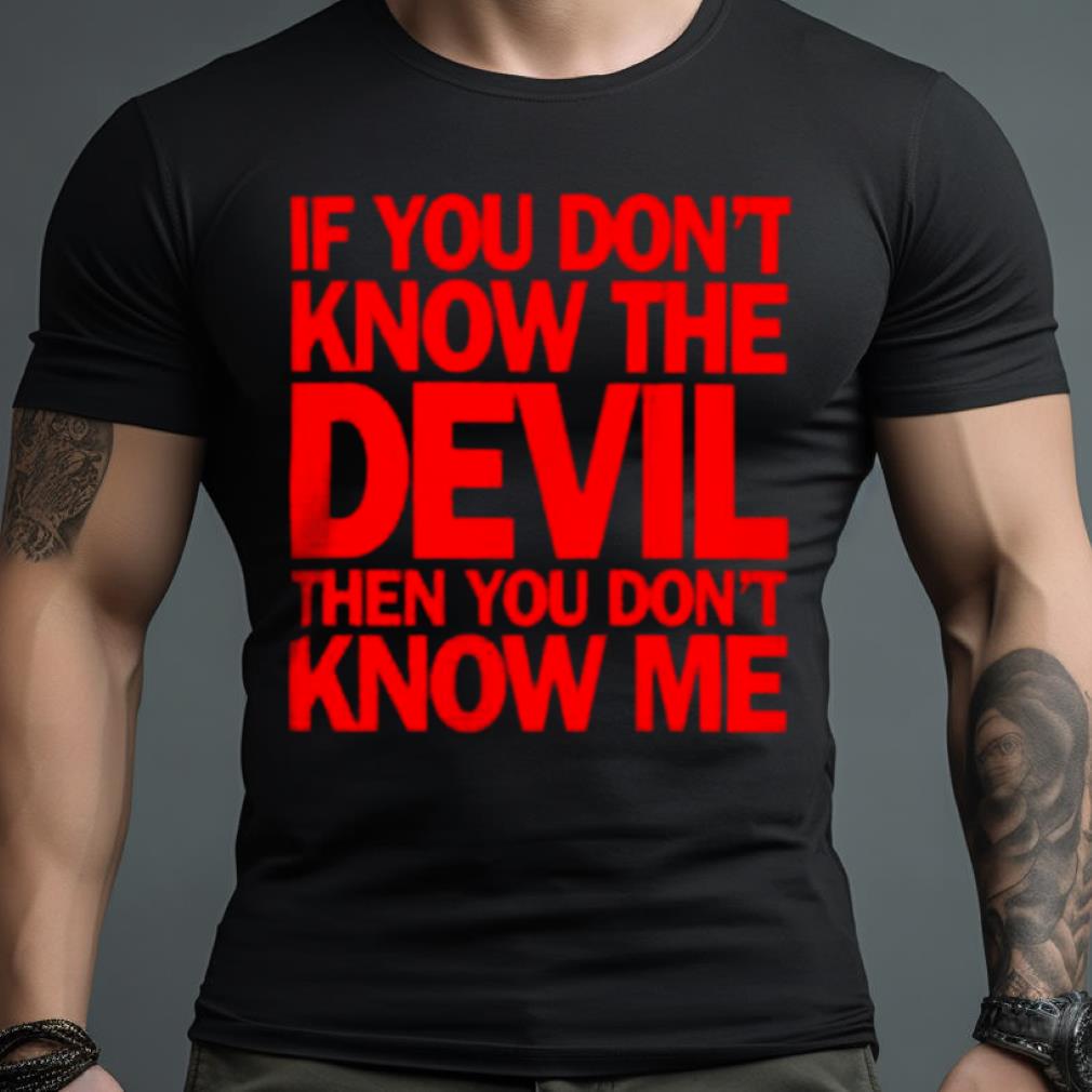 If You Don'T Know The Devil Then You Don'T Know Me Tee Shirt