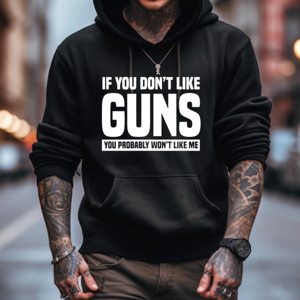 If You Don��T Like Guns You Probably Won��T Like Me Shirt If You Don��T Like Guns You Probably Won��T Like Me Shirt