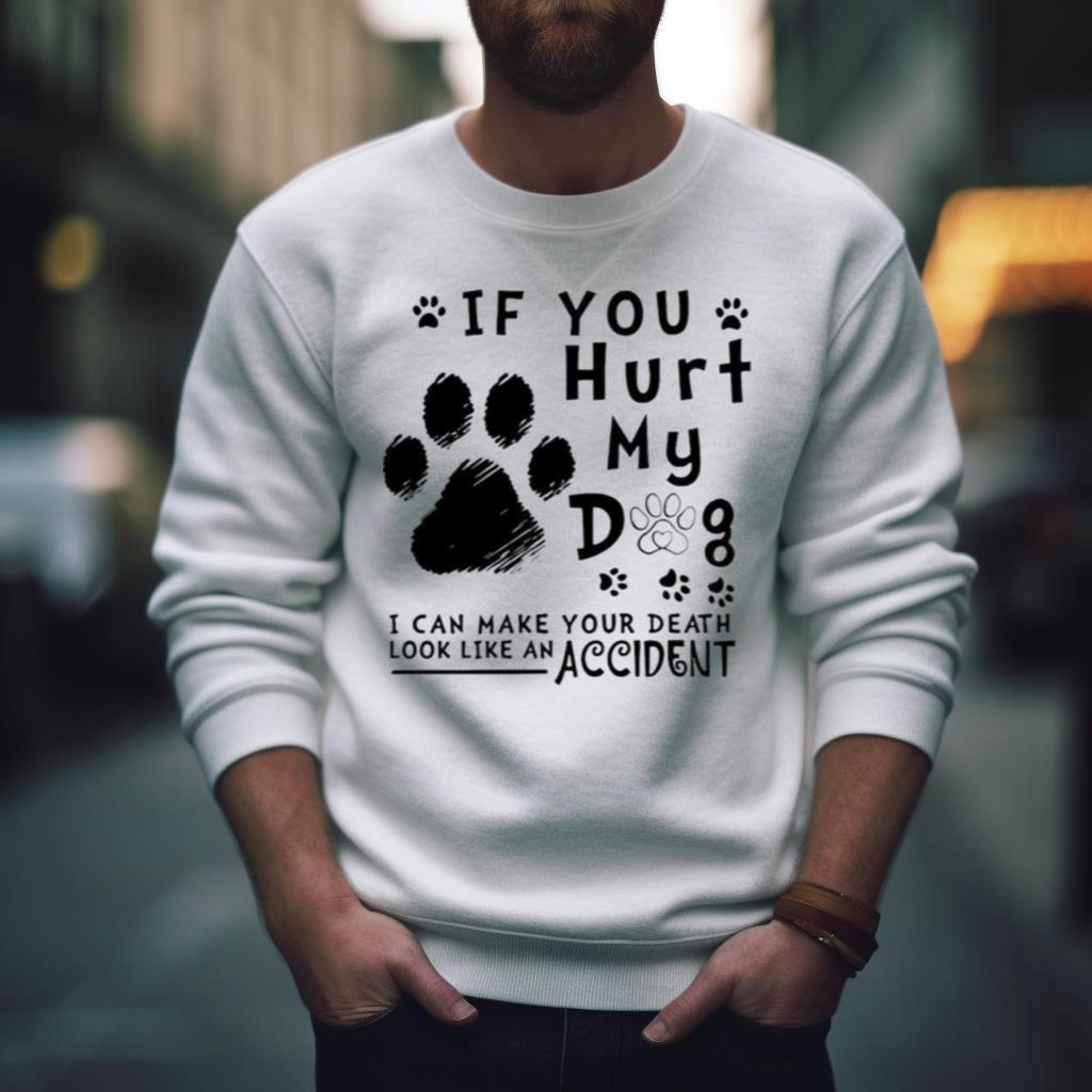 If You Hurt My Dog I Can Make You Death Look Like An Accident Shirt