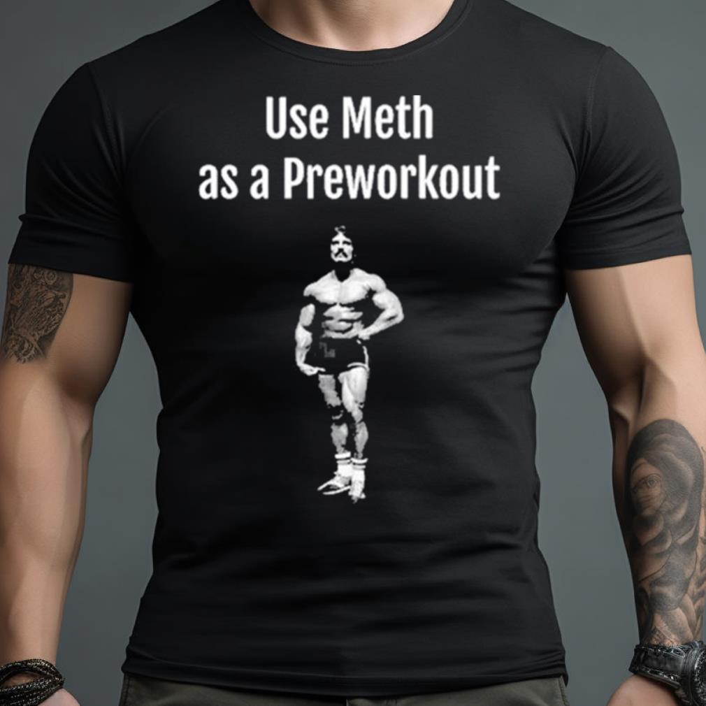 Illegal Shirts Use Meth As A Preworkout Shirt