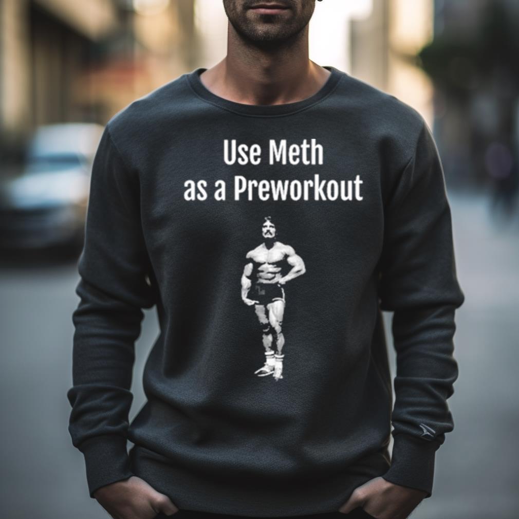 Illegal Shirts Use Meth As A Preworkout Shirt