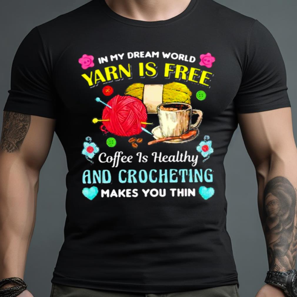 In My Dream World Yarn Is Free Coffee Is Healthy Crocheting Shirt