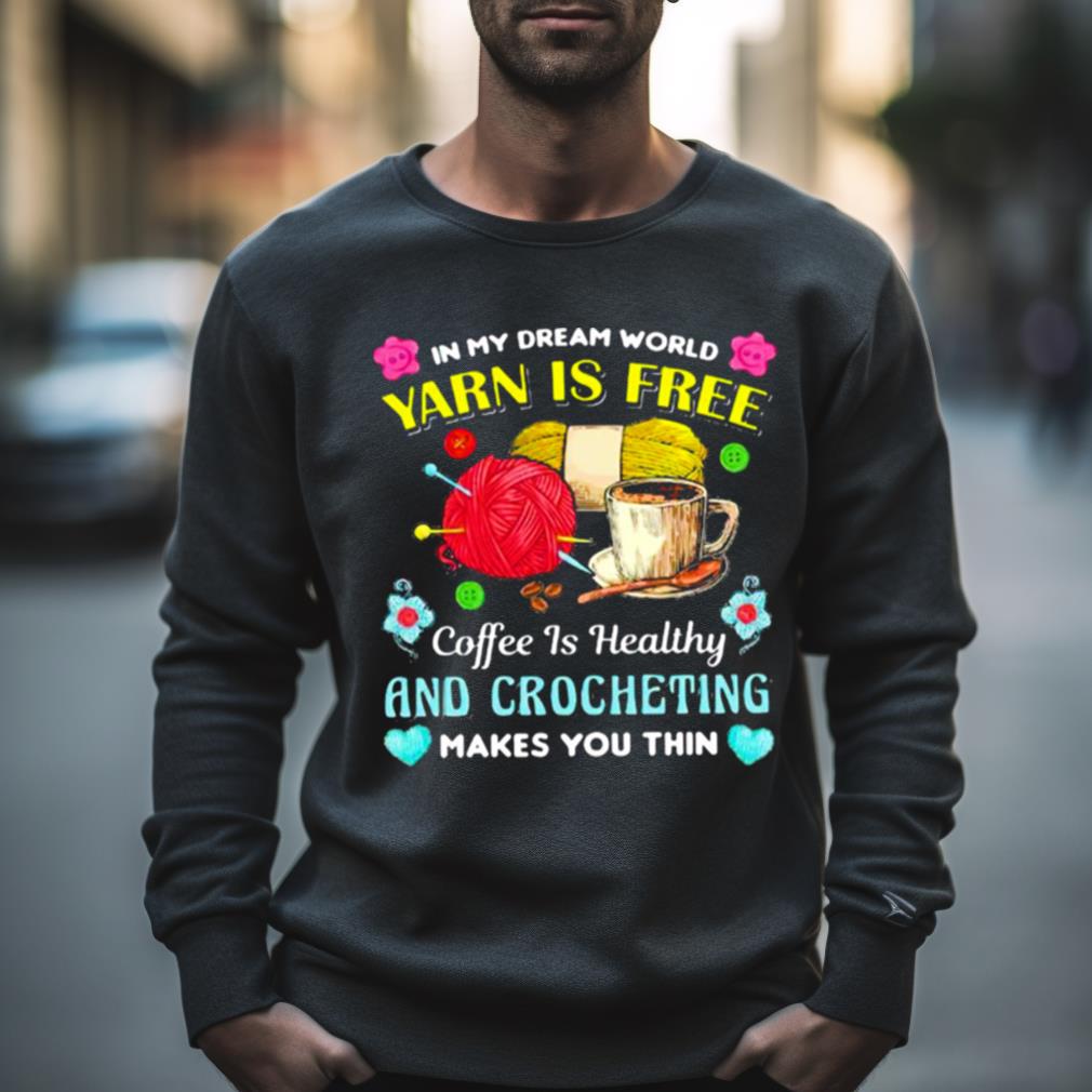 In My Dream World Yarn Is Free Coffee Is Healthy Crocheting Shirt