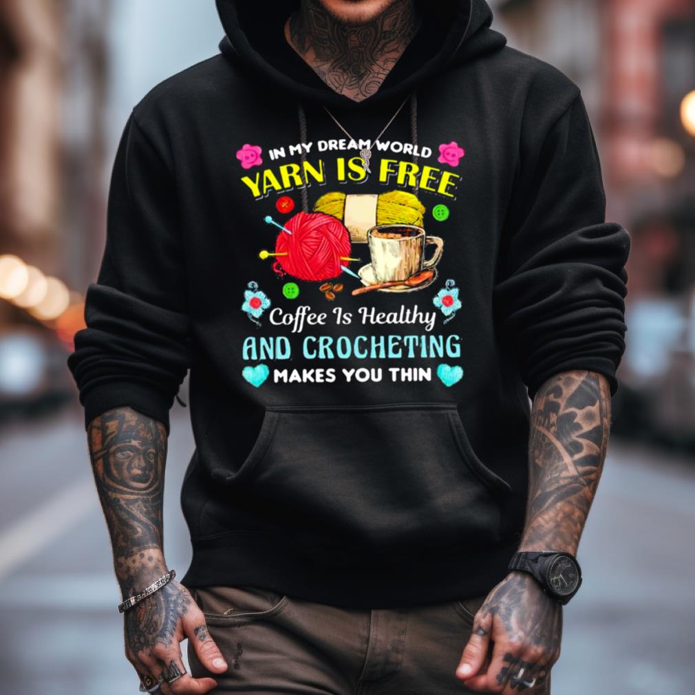 In My Dream World Yarn Is Free Coffee Is Healthy Crocheting Shirt In My Dream World Yarn Is Free Coffee Is Healthy Crocheting Shirt