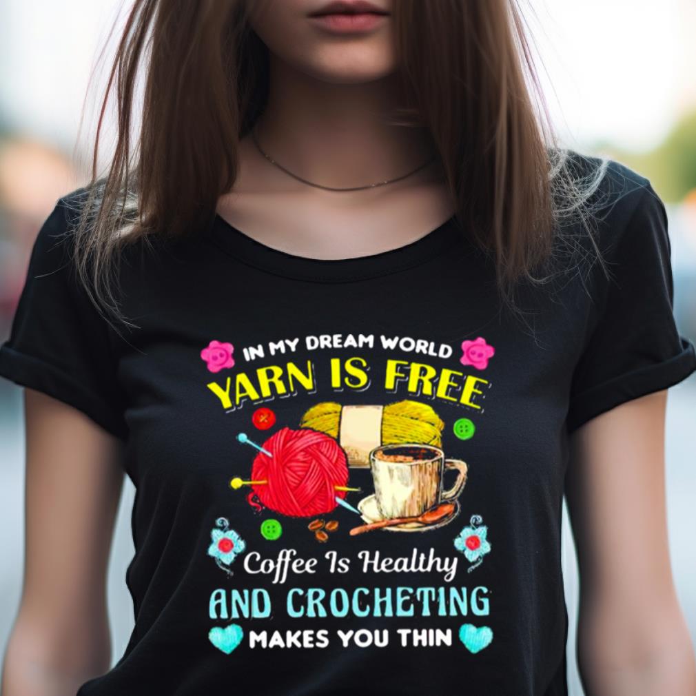 In My Dream World Yarn Is Free Coffee Is Healthy Crocheting Shirt In My Dream World Yarn Is Free Coffee Is Healthy Crocheting Shirt
