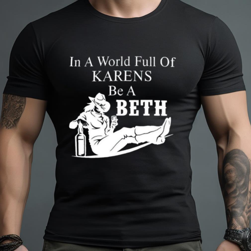 In World Full Of Karens Be A Beth Shirt