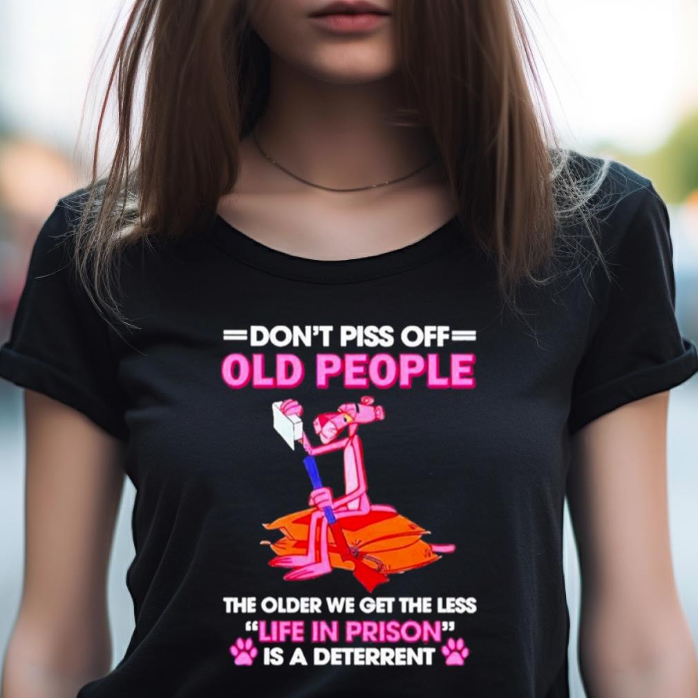 Ink Panther Dont Piss Off Old People The Older We Get The Less Life In Prison T Shirt