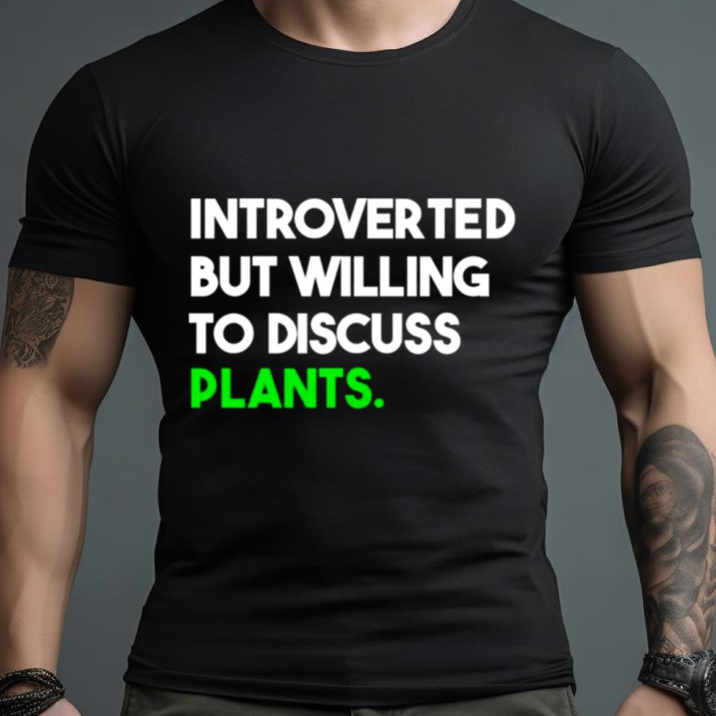 Introverted But Willing To Discuss Plants Shirt