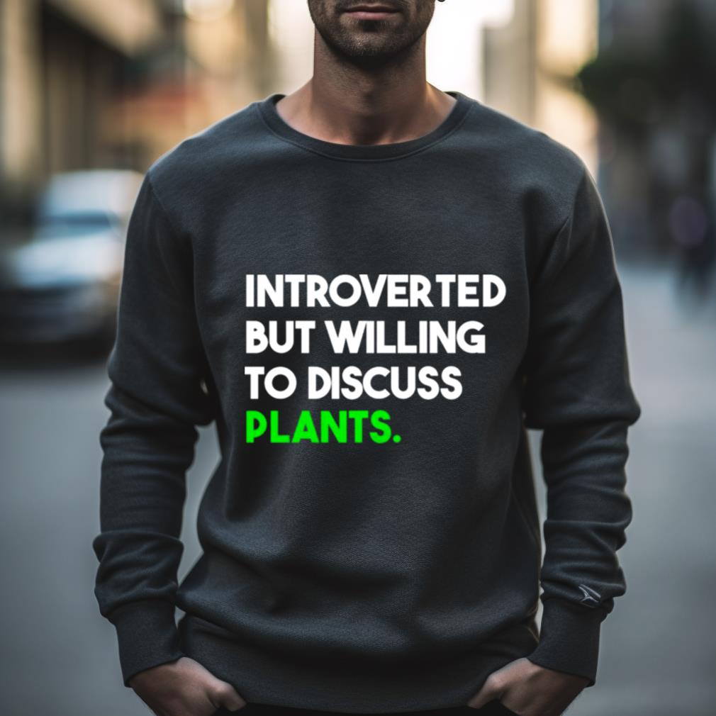 Introverted But Willing To Discuss Plants Shirt