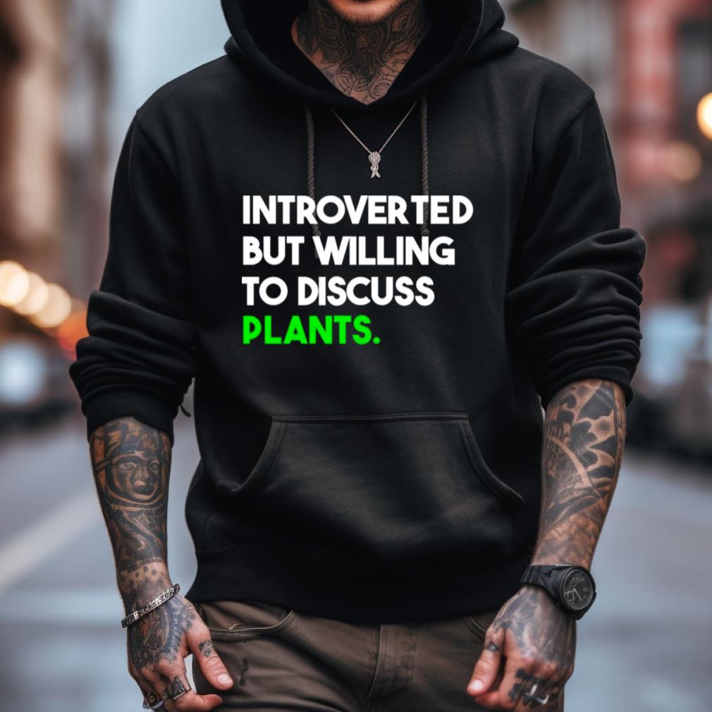 Introverted But Willing To Discuss Plants Shirt Introverted But Willing To Discuss Plants Shirt