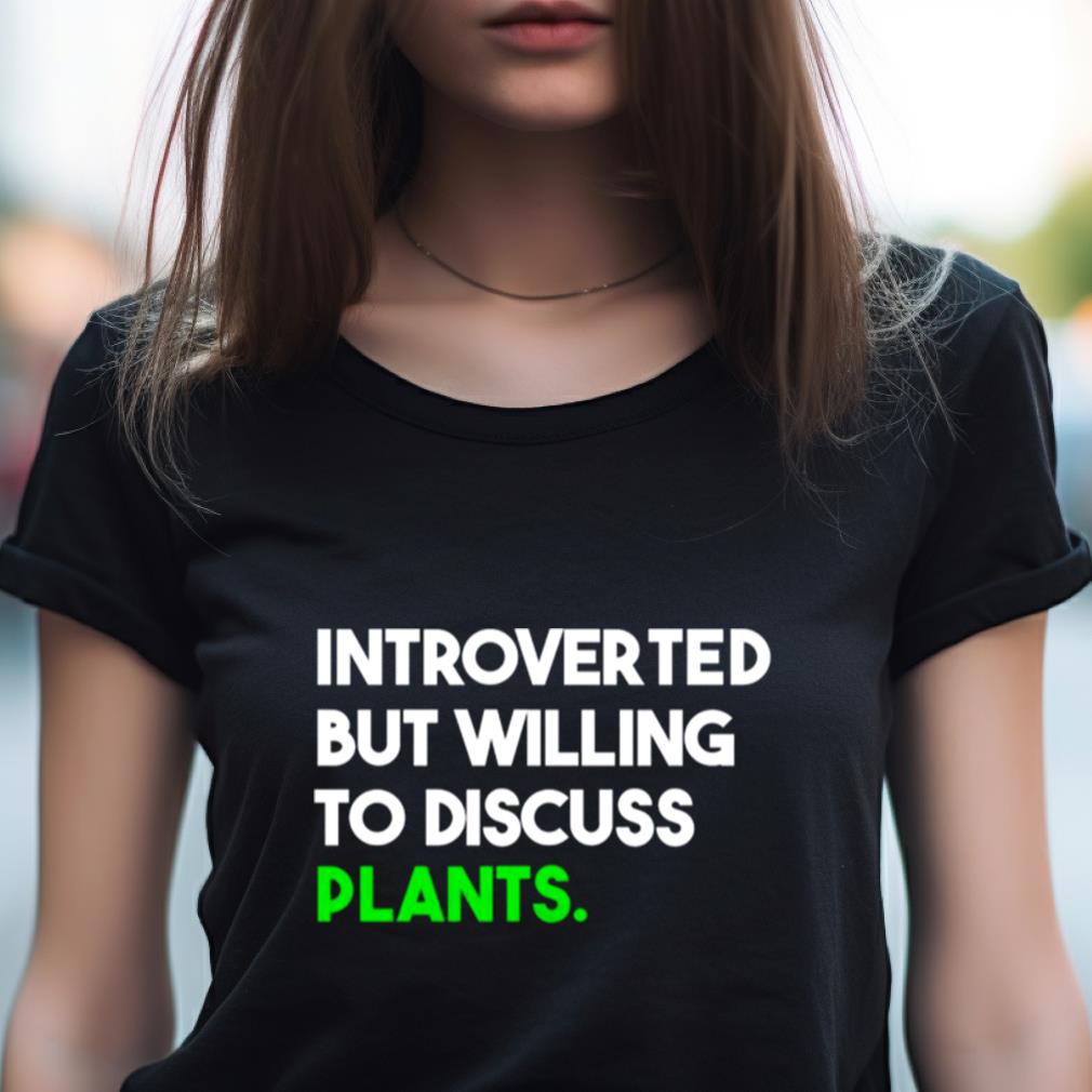 Introverted But Willing To Discuss Plants Shirt Introverted But Willing To Discuss Plants Shirt