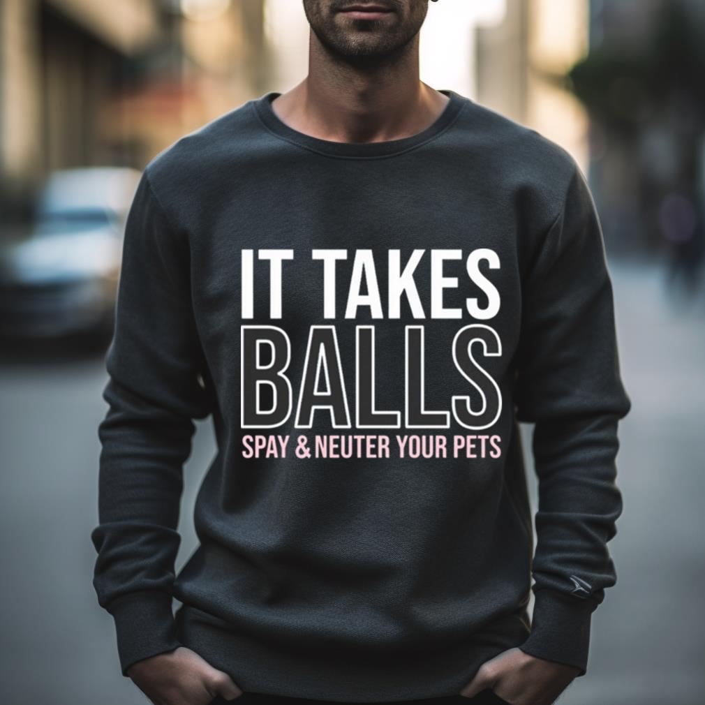 It Takes Balls Spay & Neuter Your Pets Shirt