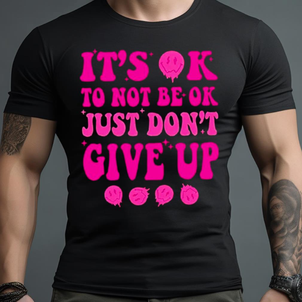 It’S Ok To Not Be Ok Just Don’T Give Up Shirt