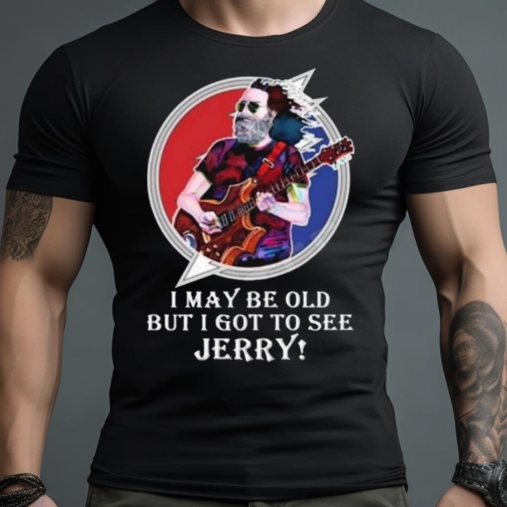 Jerry Garcia I May Be Old But I Got To See Jerry 2023 Shirt