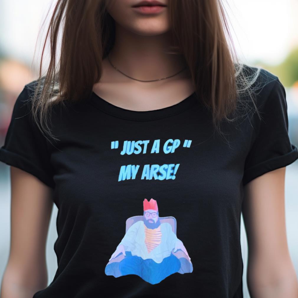Just A Gp My Arse Shirt Just A Gp My Arse Shirt