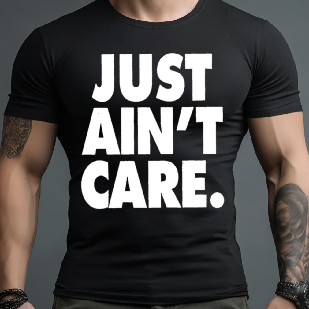 Just Aint Care Shirt