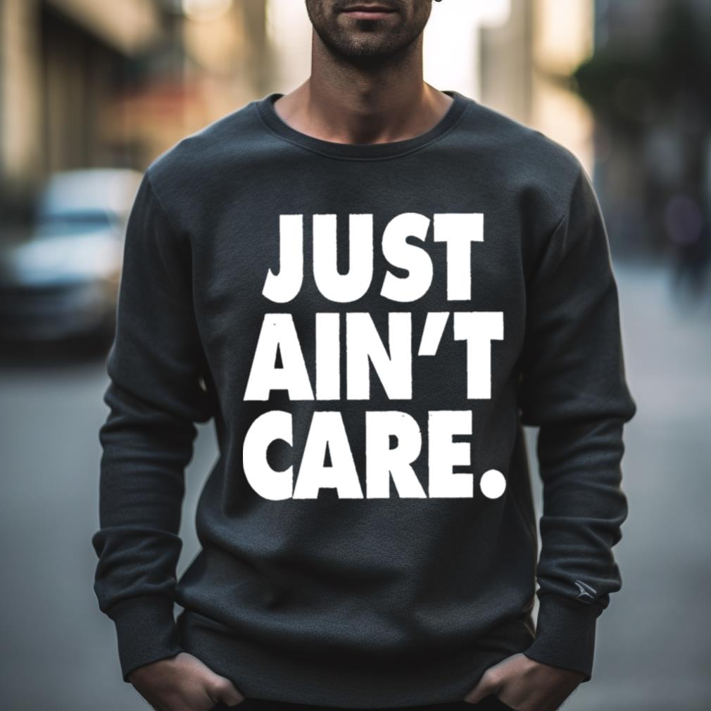 Just Aint Care Shirt