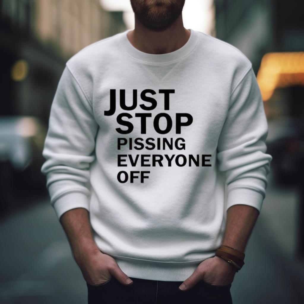 Just Stop Oil Just Stop Pissing Everyone Off Shirt