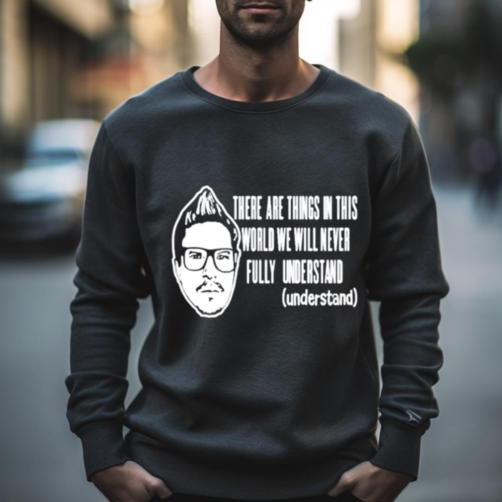 Kevlabeast There Are Things In This World We Will Never Fully Understand Shirt