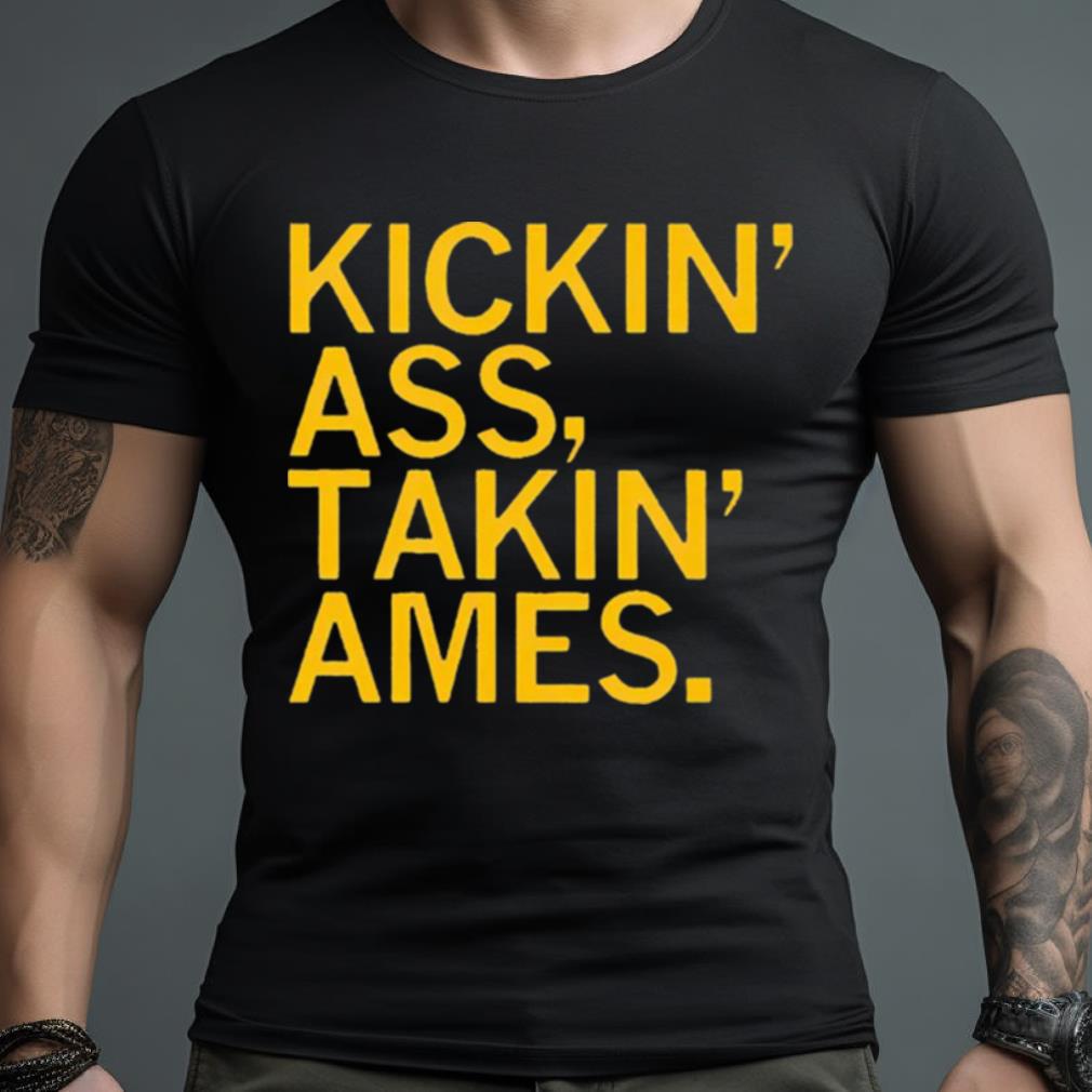 Kickin’ Ass Takin’ Ames Shirt