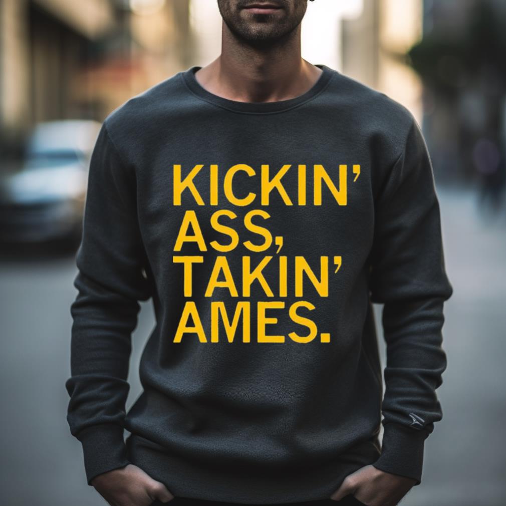 Kickin’ Ass Takin’ Ames Shirt