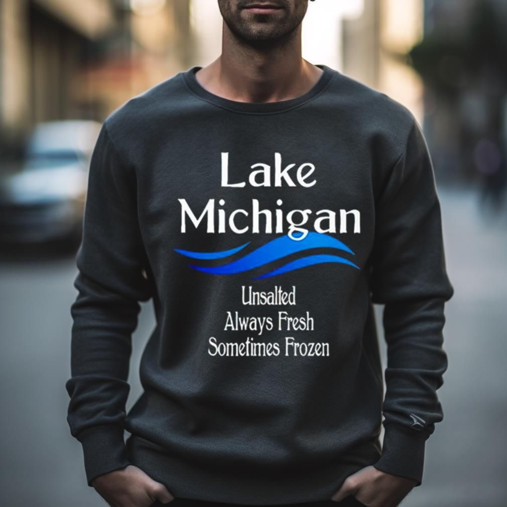 Lake Michigan Unsalted Always Fresh Sometimes Frozen Shirt