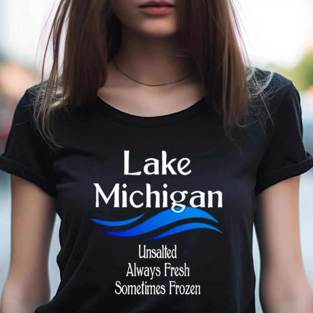 Lake Michigan Unsalted Always Fresh Sometimes Frozen Shirt