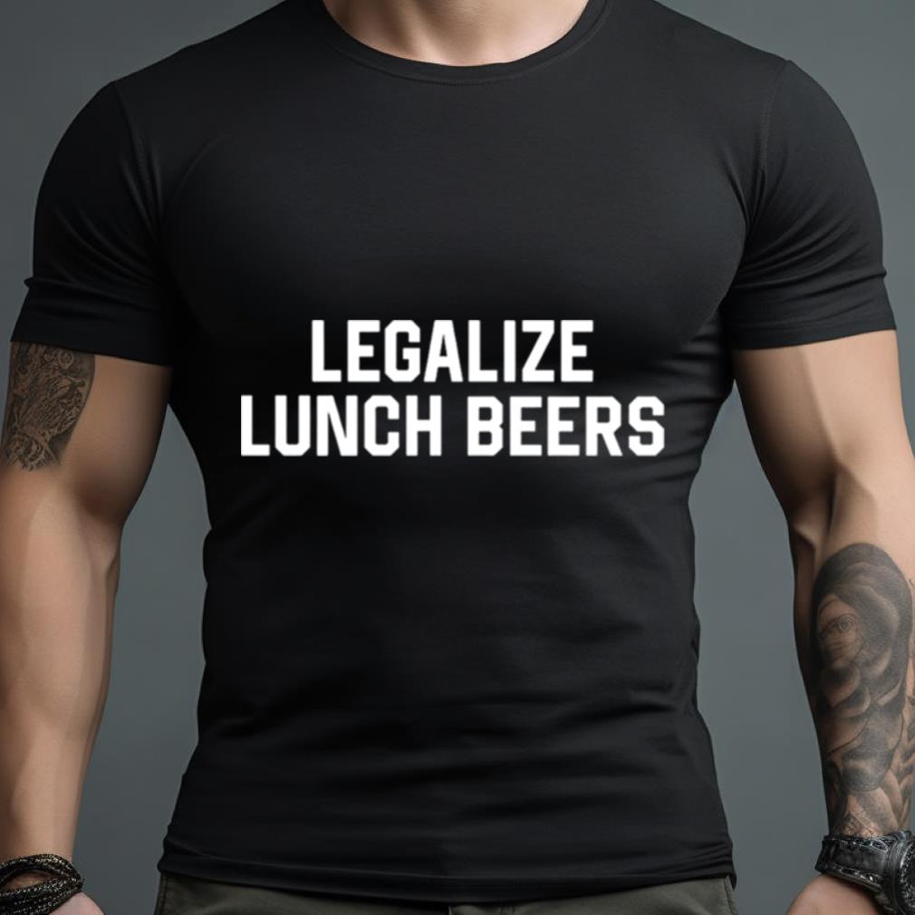 Legalize Lunch Beers Shirt